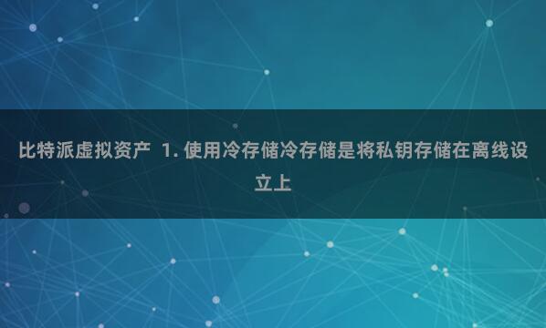 比特派虚拟资产 1. 使用冷存储冷存储是将私钥存储在离线设立上