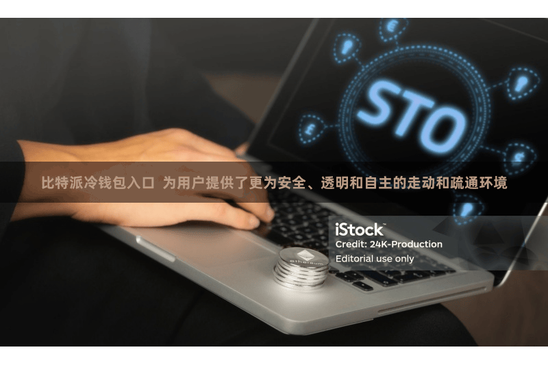 比特派冷钱包入口  为用户提供了更为安全、透明和自主的走动和疏通环境